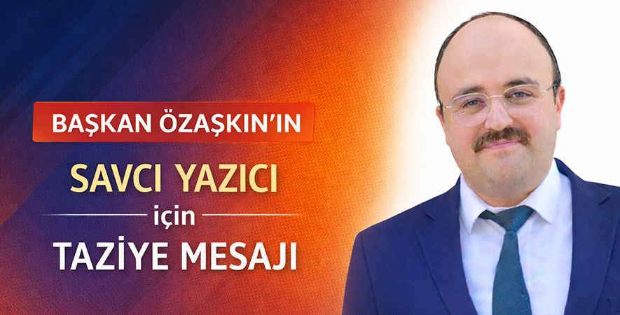 BAŞKAN ÖZAŞKIN’IN SAVCI YAZICI İÇİN TAZİYE MESAJI 